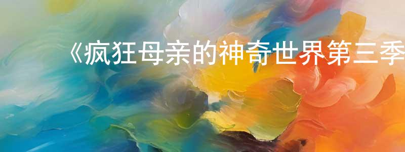 陈鸿福发布《疯狂母亲的神奇世界第三季》迅雷下载/在线观看-都市情感-美剧天堂